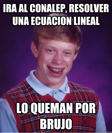 Ira al CONALEP, resolver una ecuacion lineal  lo queman por brujo  Bad Luck Brian