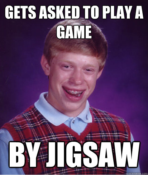 gets asked to play a game by jigsaw  Bad Luck Brian