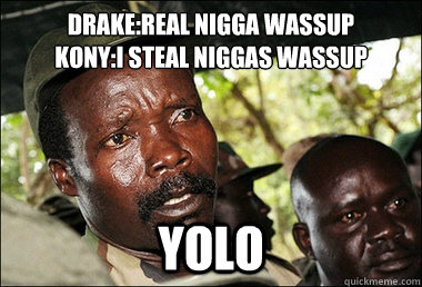 Drake:Real Nigga Wassup
Kony:I Steal Niggas Wassup YOLO  Kony