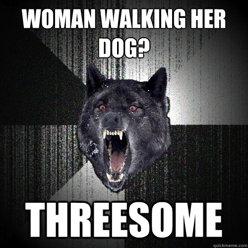 Woman walking her dog? threesome  Insanity Wolf