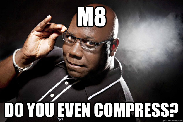 M8 Do you even compress? - M8 Do you even compress?  Curious Cox