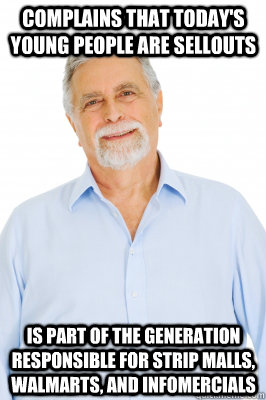 complains that today's young people are sellouts is part of the generation responsible for strip malls, walmarts, and infomercials  - complains that today's young people are sellouts is part of the generation responsible for strip malls, walmarts, and infomercials   Baby Boomer Dad