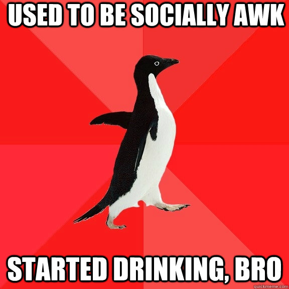 Used to be socially awk Started drinking, bro   Socially Awesome Penguin