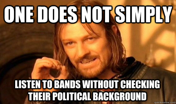 ONE DOES NOT SIMPLY LISTEN TO BANDS WITHOUT CHECKING THEIR POLITICAL BACKGROUND  One Does Not Simply