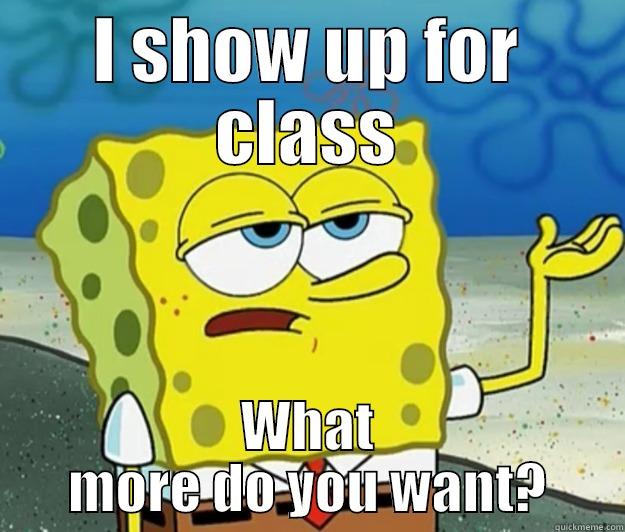 I SHOW UP FOR CLASS WHAT MORE DO YOU WANT? Tough Spongebob