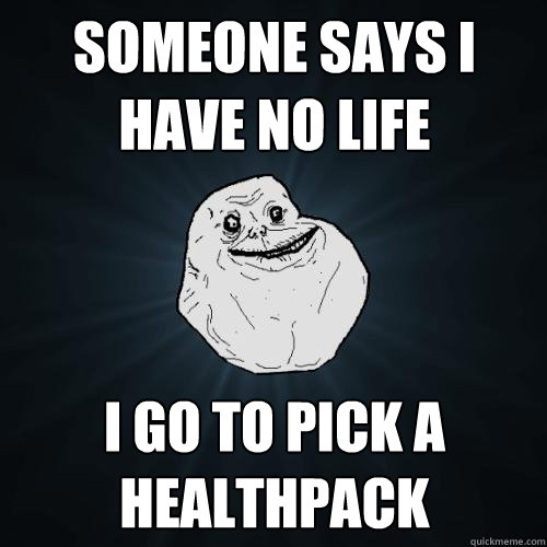 Someone says i have no life I go to pick a healthpack  Forever Alone