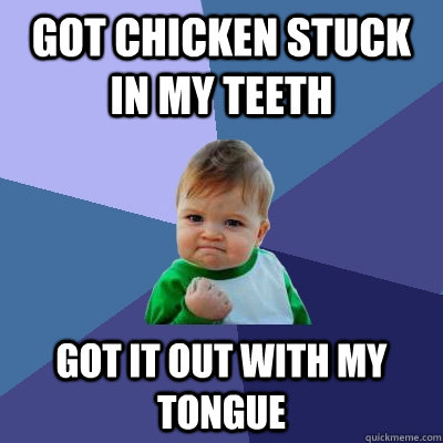 Got chicken stuck in my teeth Got it out with my tongue  Success Kid