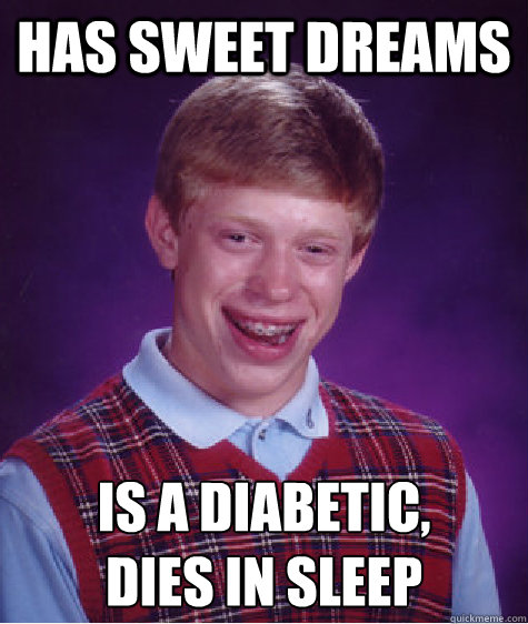 Has sweet dreams Is a diabetic,
dies in sleep - Has sweet dreams Is a diabetic,
dies in sleep  Bad Luck Brian