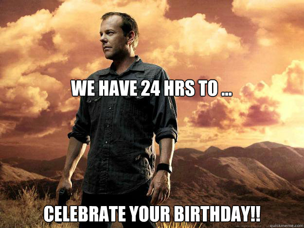 we have 24 hrs to ... celebrate your birthday!! - we have 24 hrs to ... celebrate your birthday!!  Helpful Kiefer Sutherland