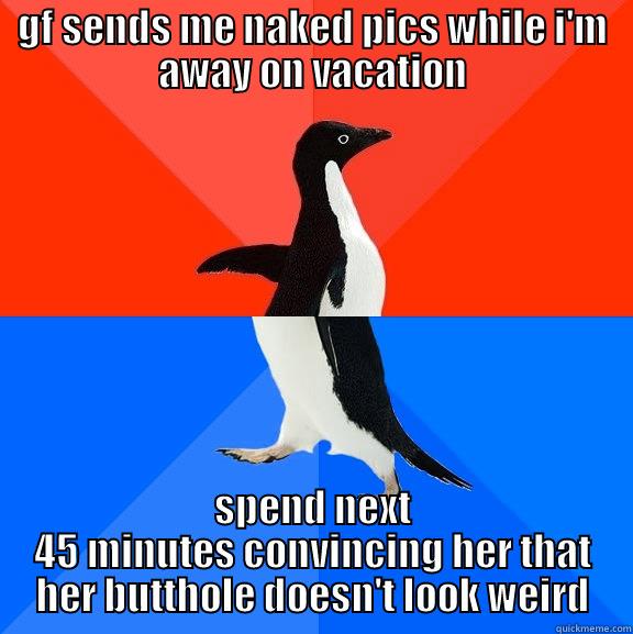 GF SENDS ME NAKED PICS WHILE I'M AWAY ON VACATION SPEND NEXT 45 MINUTES CONVINCING HER THAT HER BUTTHOLE DOESN'T LOOK WEIRD Socially Awesome Awkward Penguin