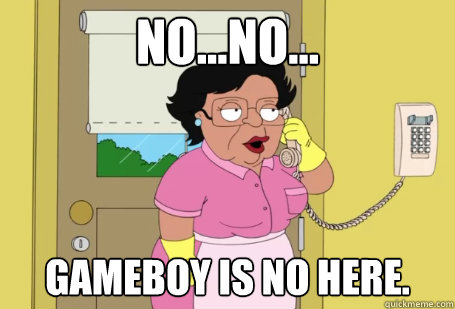 No...no... Gameboy is no here.  Consuela