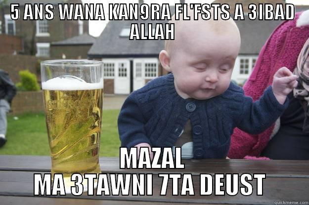 5 ANS WANA KAN9RA FL'FSTS A 3IBAD ALLAH MAZAL MA 3TAWNI 7TA DEUST  drunk baby