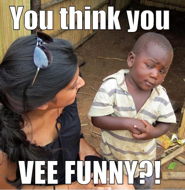 VEE FUNNY? - YOU THINK YOU VEE FUNNY?! Skeptical Third World Kid