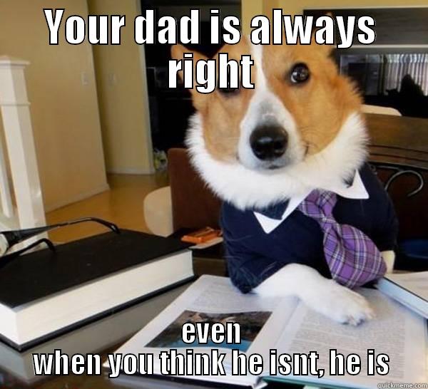 always right - YOUR DAD IS ALWAYS RIGHT EVEN WHEN YOU THINK HE ISNT, HE IS Lawyer Dog