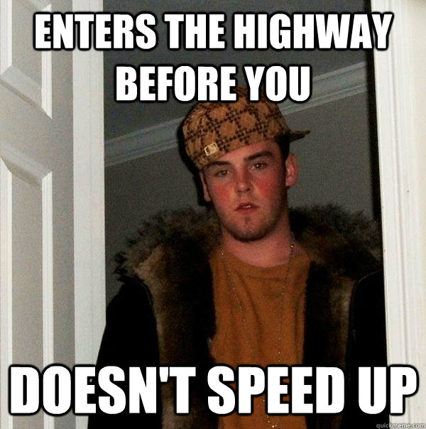 Enters the highway before you doesn't speed up - Enters the highway before you doesn't speed up  Scumbag Steve