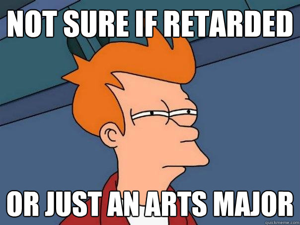 not sure if retarded or just an arts major  Futurama Fry