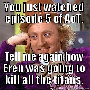 YOU JUST WATCHED EPISODE 5 OF AOT. TELL ME AGAIN HOW EREN WAS GOING TO KILL ALL THE TITANS. Condescending Wonka