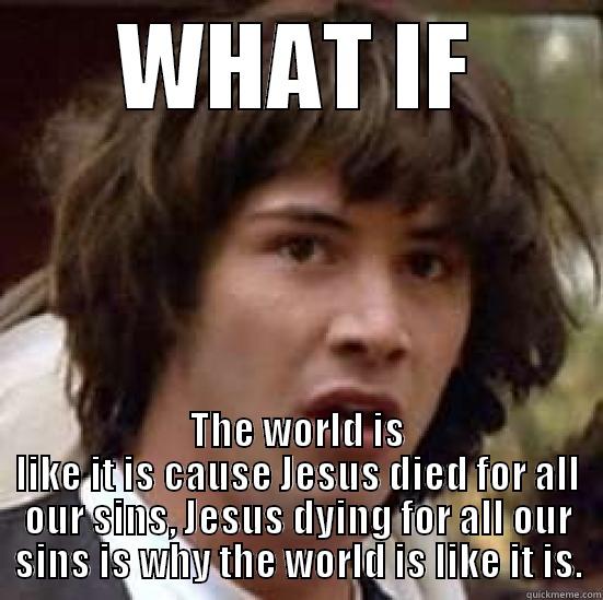 Sinners Paradise - WHAT IF THE WORLD IS LIKE IT IS CAUSE JESUS DIED FOR ALL OUR SINS, JESUS DYING FOR ALL OUR SINS IS WHY THE WORLD IS LIKE IT IS. conspiracy keanu