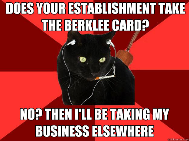 does your establishment take the berklee card? no? then i'll be taking my business elsewhere  Berklee Cat