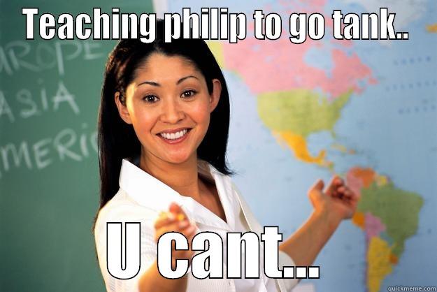 TEACHING PHILIP TO GO TANK.. U CANT... Unhelpful High School Teacher