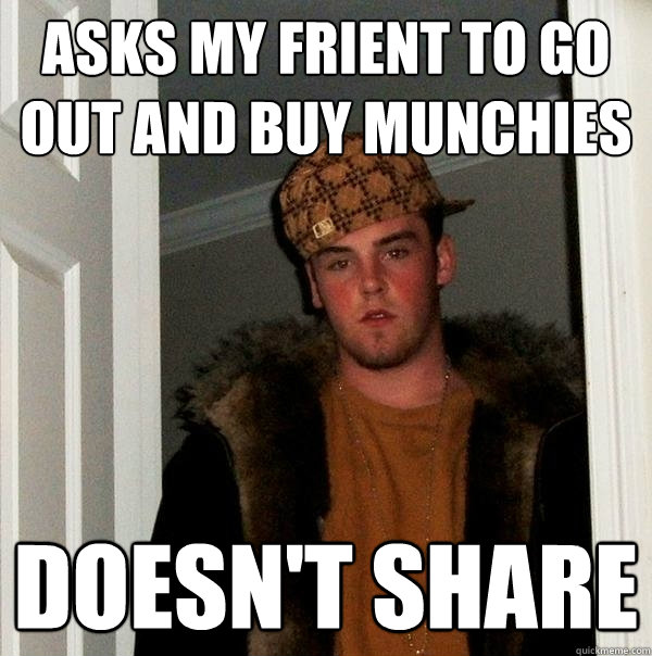 Asks my frient to go out and buy munchies doesn't share - Asks my frient to go out and buy munchies doesn't share  Scumbag Steve