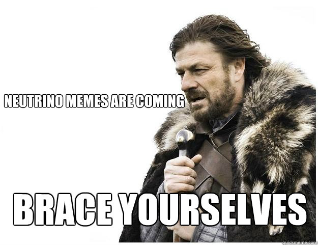 
Neutrino Memes are coming
 Brace yourselves - 
Neutrino Memes are coming
 Brace yourselves  Imminent Ned