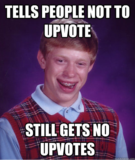 Tells people not to upvote Still gets no upvotes  Bad Luck Brian