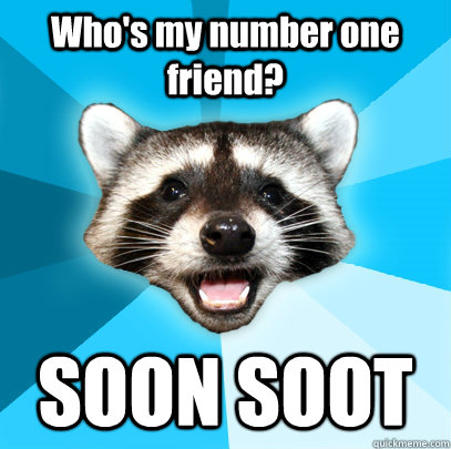 Who's my number one friend?  SOON SOOT - Who's my number one friend?  SOON SOOT  Lame Pun Coon