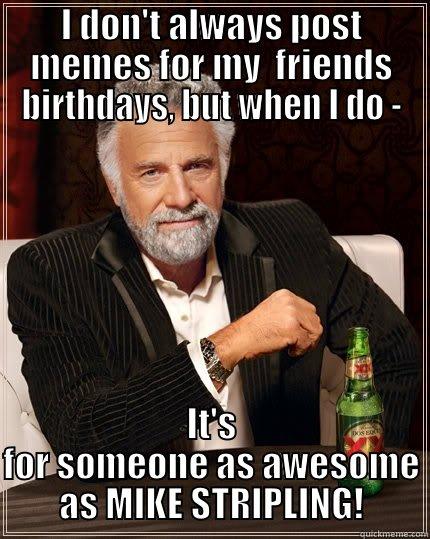 strip is amazing! - I DON'T ALWAYS POST MEMES FOR MY  FRIENDS BIRTHDAYS, BUT WHEN I DO - IT'S FOR SOMEONE AS AWESOME AS MIKE STRIPLING! The Most Interesting Man In The World