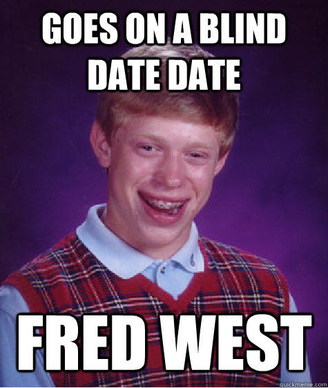 goes on a blind date date fred west  Bad Luck Brian