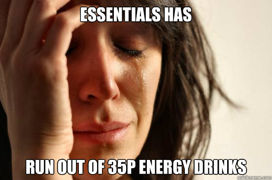 Essentials has Run out of 35p energy drinks  First World Problems