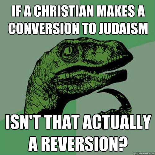 If a Christian makes a conversion to Judaism isn't that actually a reversion?  Philosoraptor