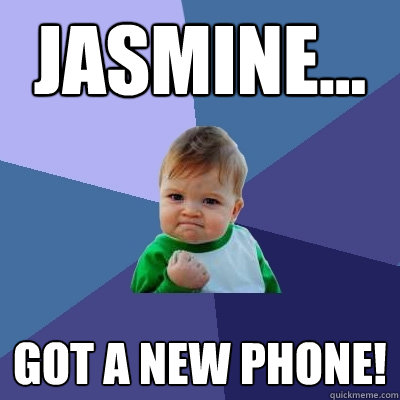 JASMINE... GOT A NEW PHONE! - JASMINE... GOT A NEW PHONE!  Success Kid