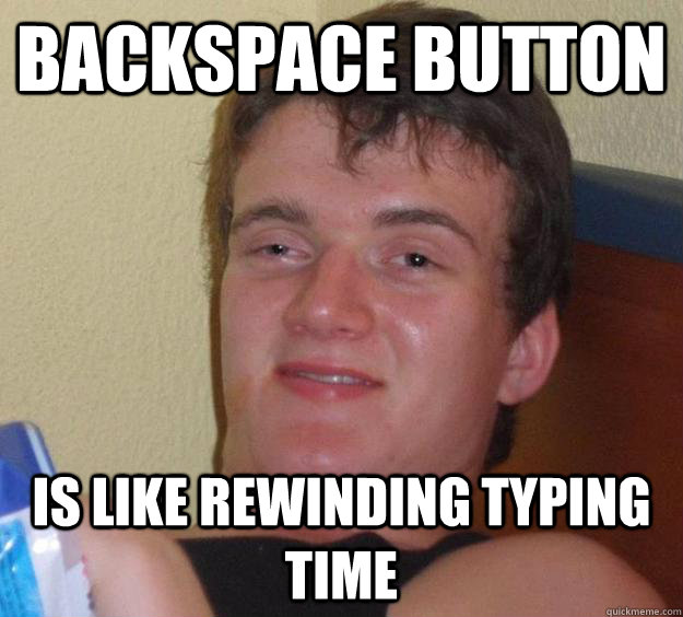 Backspace button Is like rewinding typing time  10 Guy