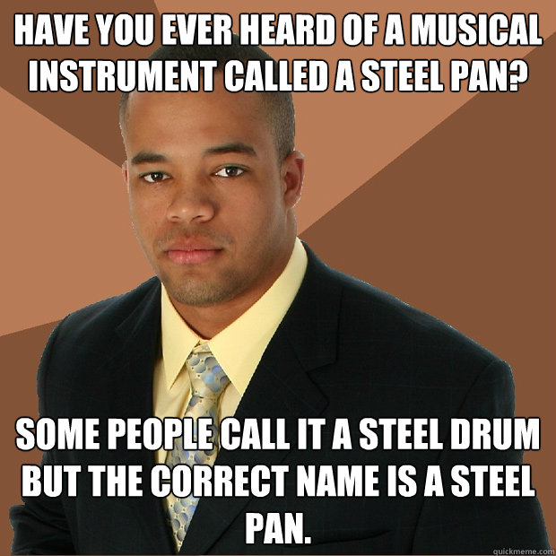 Have you ever heard of a musical instrument called a steel pan? Some people call it a steel drum but the correct name is a steel pan. - Have you ever heard of a musical instrument called a steel pan? Some people call it a steel drum but the correct name is a steel pan.  Successful Black Man