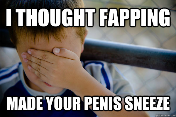 I thought fapping made your penis sneeze  Confession kid