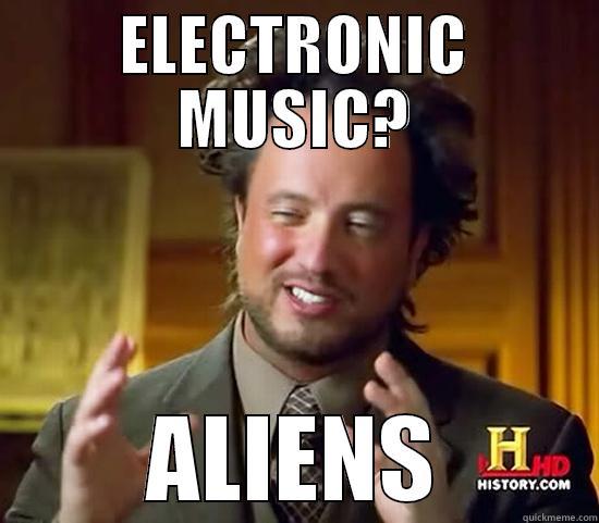 ELECTRONIC MUSIC? ALIENS Ancient Aliens