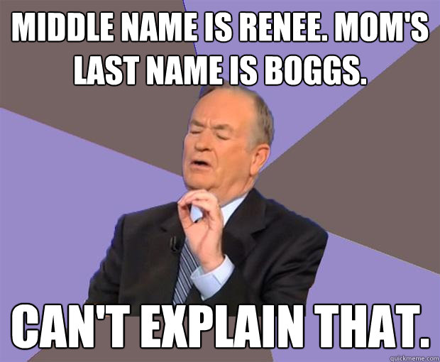 Middle name is Renee. Mom's last name is Boggs. Can't explain that.  Bill O Reilly