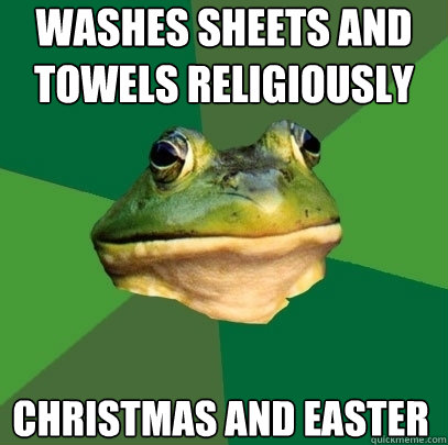 washes sheets and towels religiously Christmas and Easter  Foul Bachelor Frog