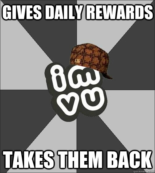 gives daily rewards takes them back  Scumbag IMVU