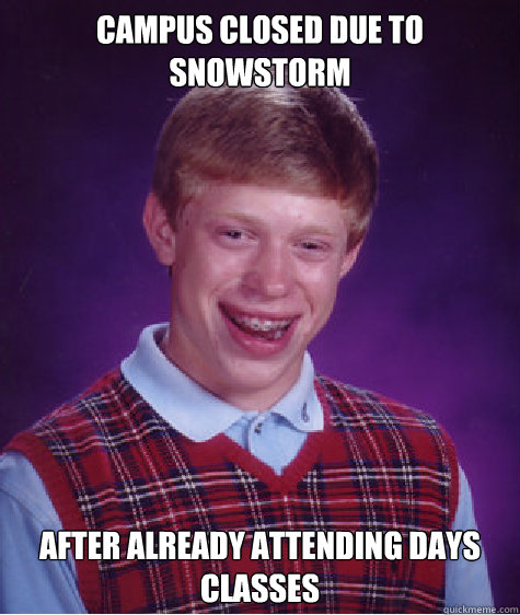 CAMPUS CLOSED DUE TO SNOWSTORM AFTER ALREADY ATTENDING DAYS CLASSES  Bad Luck Brian