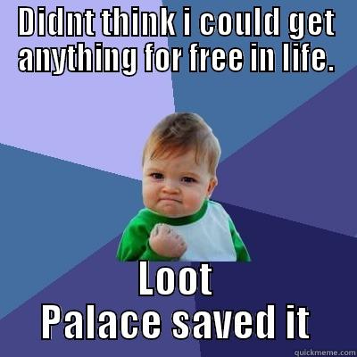 DIDNT THINK I COULD GET ANYTHING FOR FREE IN LIFE. LOOT PALACE SAVED IT Success Kid