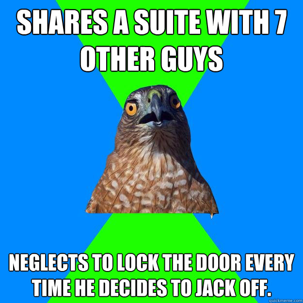 shares a suite with 7 other guys neglects to lock the door every time he decides to jack off.  Hawkward