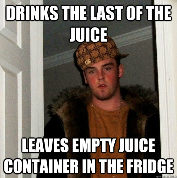 Drinks the last of the juice leaves empty juice container in the fridge - Drinks the last of the juice leaves empty juice container in the fridge  Scumbag Steve