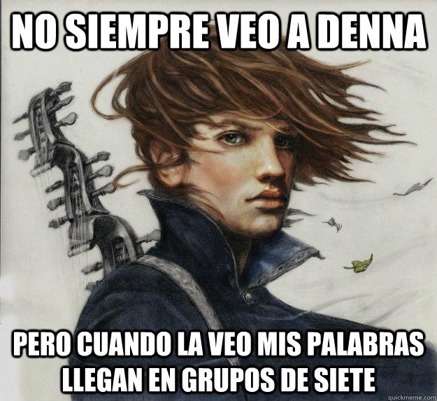 No siempre veo a Denna  Pero cuando la veo mis palabras llegan en grupos de siete  Advice Kvothe