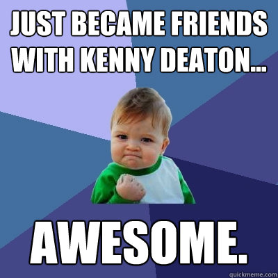 Just became friends with Kenny Deaton... Awesome.  Success Kid