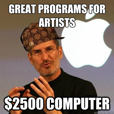 Great programs for artists
 $2500 computer  Scumbag Steve Jobs