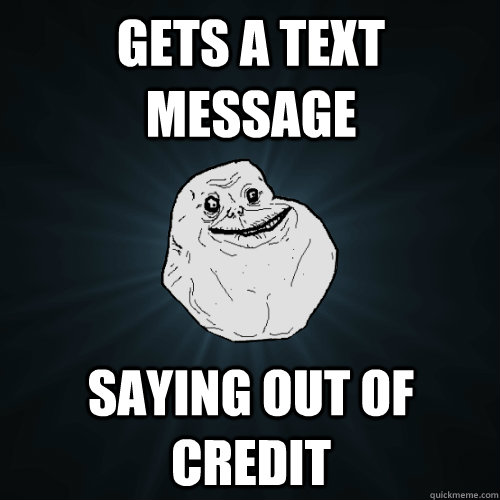 Gets a text message saying out of credit  Forever Alone