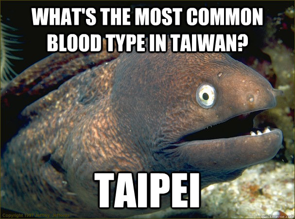 What's the most common blood type in Taiwan? Taipei - What's the most common blood type in Taiwan? Taipei  Bad Joke Eel