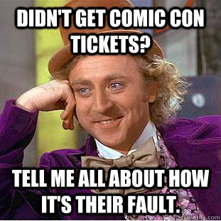 Didn't get COmic con tickets? Tell me all about how it's their fault.  - Didn't get COmic con tickets? Tell me all about how it's their fault.   Condescending Wonka